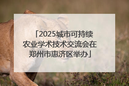 2025城市可持续农业学术技术交流会在郑州市惠济区举办