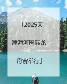2025天津海河国际龙舟赛举行
