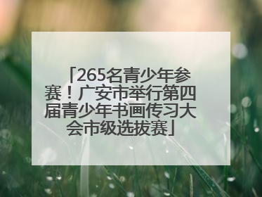 265名青少年参赛！广安市举行第四届青少年书画传习大会市级选拔赛