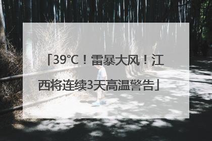 39℃！雷暴大风！江西将连续3天高温警告