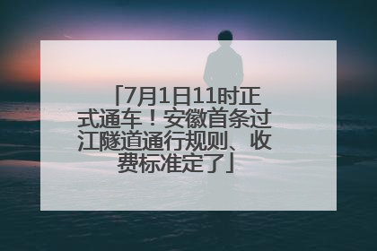 7月1日11时正式通车！安徽首条过江隧道通行规则、收费标准定了