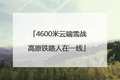 4600米云端雪战 高原铁路人在一线