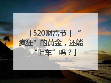 520财富节｜“疯狂”的黄金，还能“上车”吗？