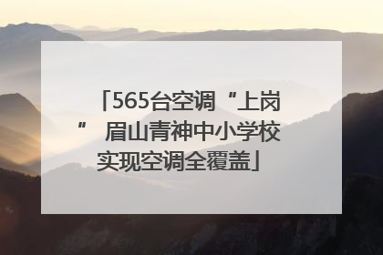565台空调“上岗” 眉山青神中小学校实现空调全覆盖