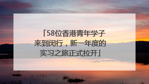 58位香港青年学子来到闵行，新一年度的实习之旅正式拉开