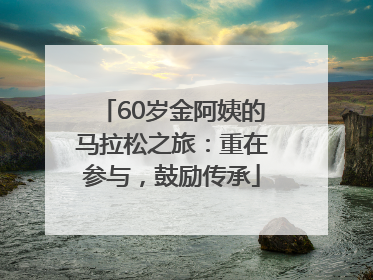 60岁金阿姨的马拉松之旅：重在参与，鼓励传承