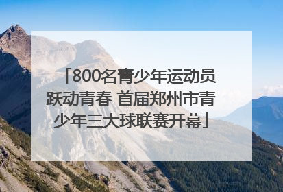800名青少年运动员跃动青春 首届郑州市青少年三大球联赛开幕
