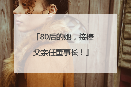 80后的她，接棒父亲任董事长！