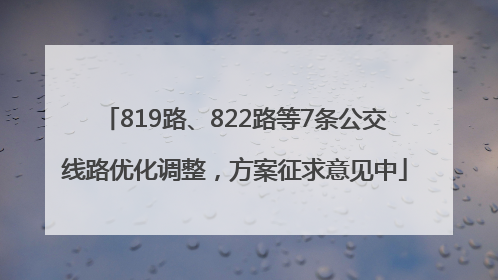 819路、822路等7条公交线路优化调整，方案征求意见中
