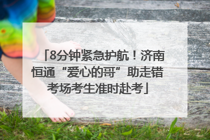 8分钟紧急护航！济南恒通“爱心的哥”助走错考场考生准时赴考