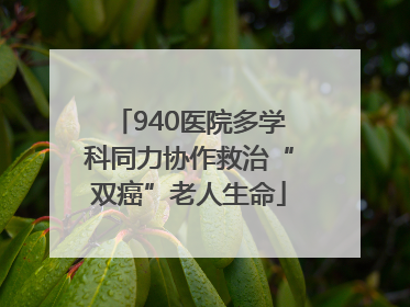 940医院多学科同力协作救治“双癌”老人生命