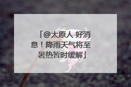 @太原人 好消息！降雨天气将至 暑热暂时缓解