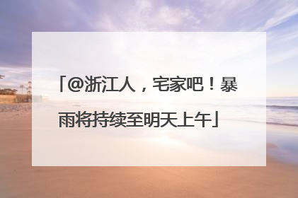 @浙江人，宅家吧！暴雨将持续至明天上午