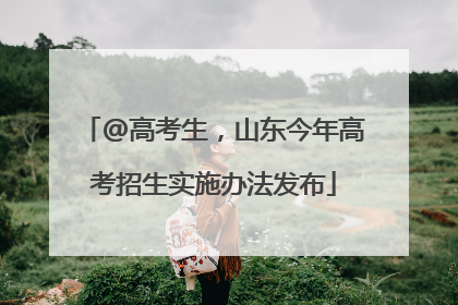 @高考生，山东今年高考招生实施办法发布