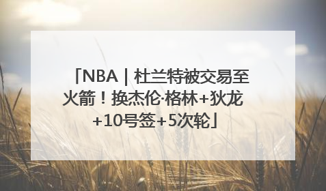 NBA｜杜兰特被交易至火箭！换杰伦·格林+狄龙+10号签+5次轮