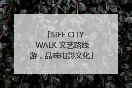 SIFF CITY WALK 文艺路线游，品味电影文化