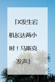 X发生宕机长达两小时！马斯克发声