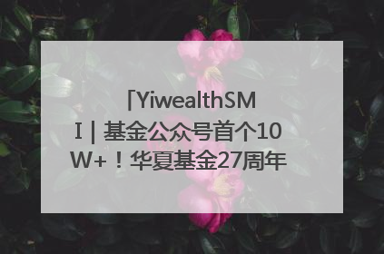 YiwealthSMI｜基金公众号首个10W+！华夏基金27周年讲述四代人的财富故事