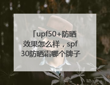 upf50+防晒效果怎么样，spf30防晒霜哪个牌子的防晒效果好？